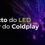 Impacto do LED no show do Coldplay no Brasil